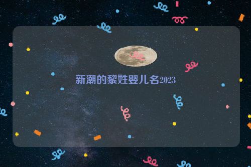 新潮的黎姓婴儿名2023