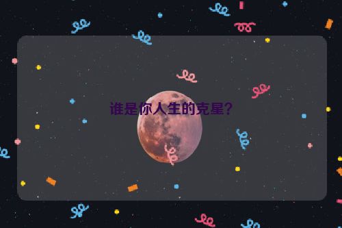 谁是你人生的克星？