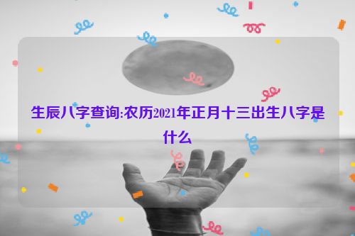 生辰八字查询:农历2021年正月十三出生八字是什么