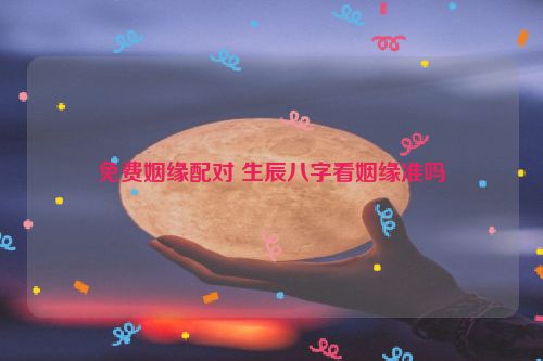 免费姻缘配对 生辰八字看姻缘准吗