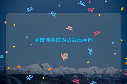 测试你会成为冷战高手吗