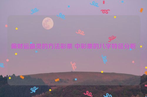 偏财运最灵的方法彩票 中彩票的八字特征分析