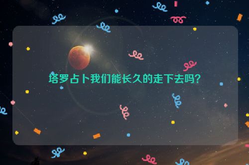 塔罗占卜我们能长久的走下去吗？