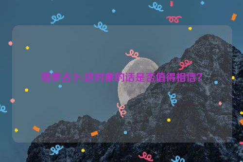 塔罗占卜:这对象的话是否值得相信？