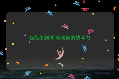 在线小测试 测测你的战斗力