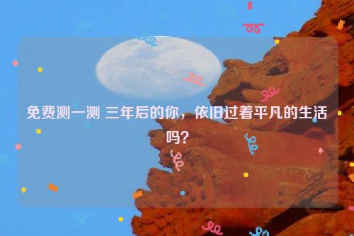 免费测一测 三年后的你，依旧过着平凡的生活吗？