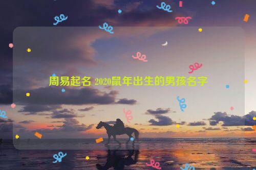 周易起名 2020鼠年出生的男孩名字