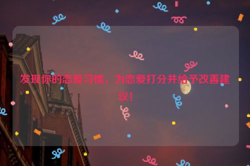 发现你的恋爱习惯，为恋爱打分并给予改善建议！