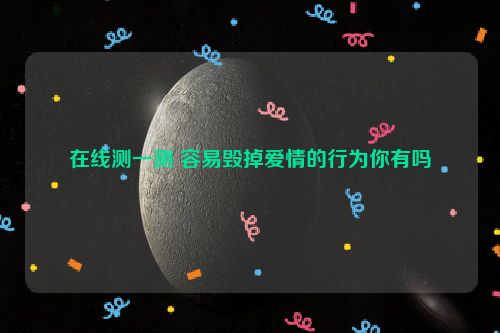 在线测一测 容易毁掉爱情的行为你有吗