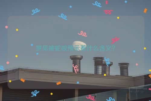 梦见被蛇咬预示着什么含义？