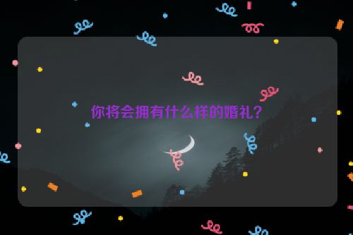 你将会拥有什么样的婚礼？