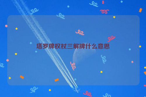 塔罗牌权杖三解牌什么意思