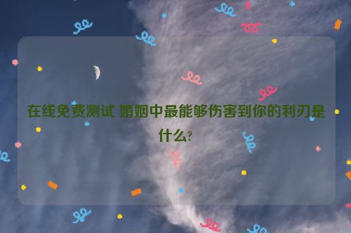 在线免费测试 婚姻中最能够伤害到你的利刃是什么?