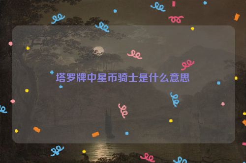 塔罗牌中星币骑士是什么意思