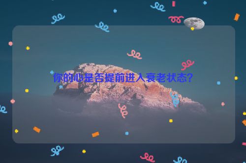 你的心是否提前进入衰老状态？