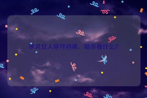 梦见女人穿开裆裤，暗示着什么？