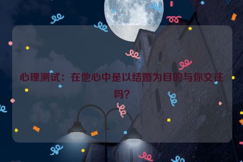 心理测试：在他心中是以结婚为目的与你交往吗？