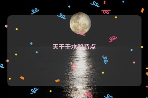 天干壬水的特点