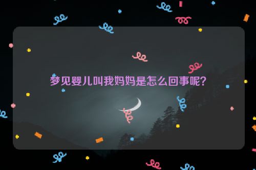 梦见婴儿叫我妈妈是怎么回事呢？