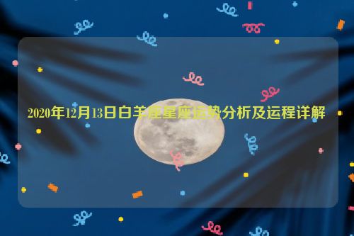 2020年12月13日白羊座星座运势分析及运程详解