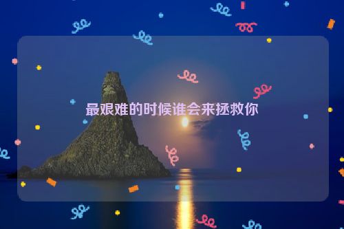 最艰难的时候谁会来拯救你