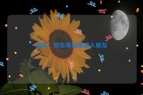 测试：你会得到啥贵人朋友