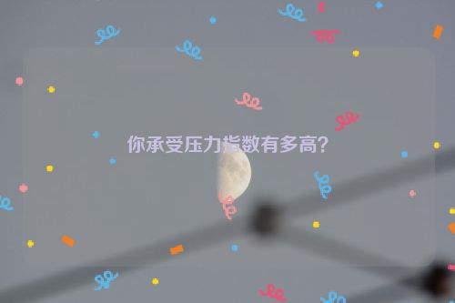 你承受压力指数有多高？