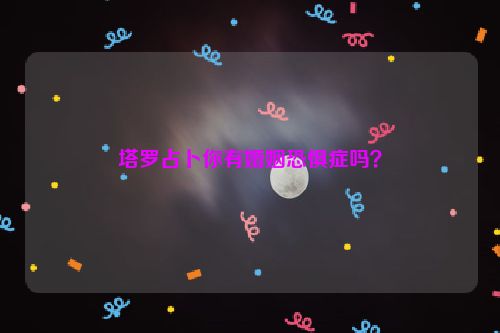 塔罗占卜你有婚姻恐惧症吗？