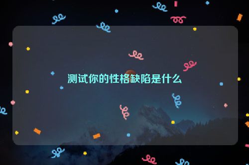 测试你的性格缺陷是什么