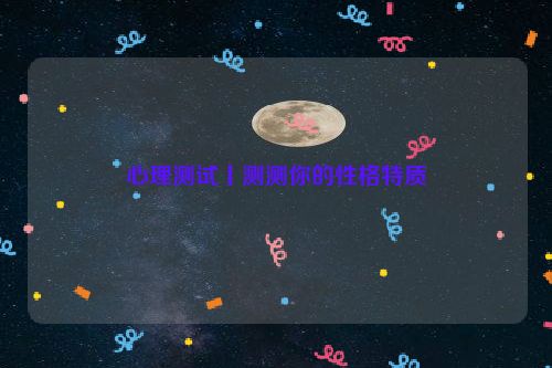 心理测试丨测测你的性格特质