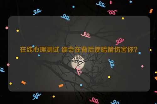 在线心理测试 谁会在背后使暗箭伤害你？