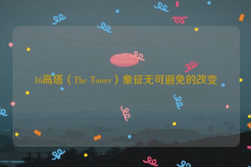 16高塔（The Tower）象征无可避免的改变