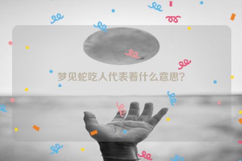 梦见蛇吃人代表着什么意思？