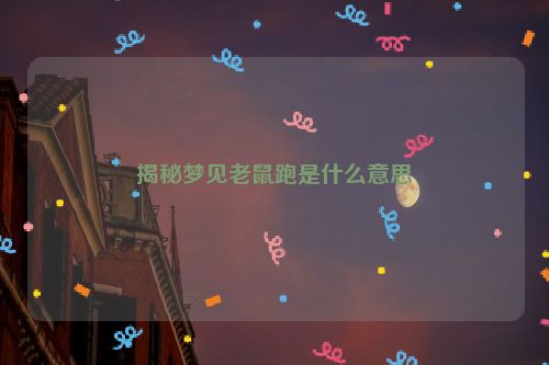 揭秘梦见老鼠跑是什么意思