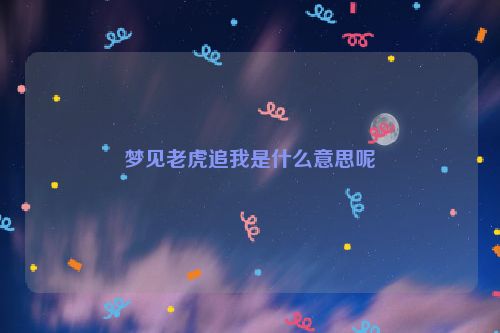 梦见老虎追我是什么意思呢