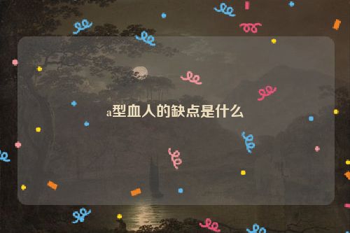 a型血人的缺点是什么