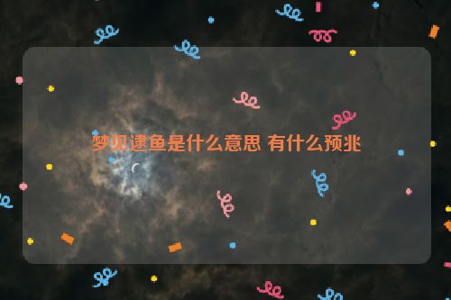 梦见逮鱼是什么意思 有什么预兆