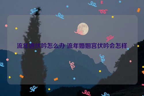 流年遇伏吟怎么办 流年婚姻宫伏吟会怎样