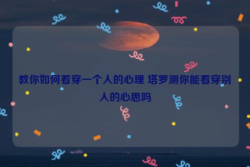 教你如何看穿一个人的心理 塔罗测你能看穿别人的心思吗