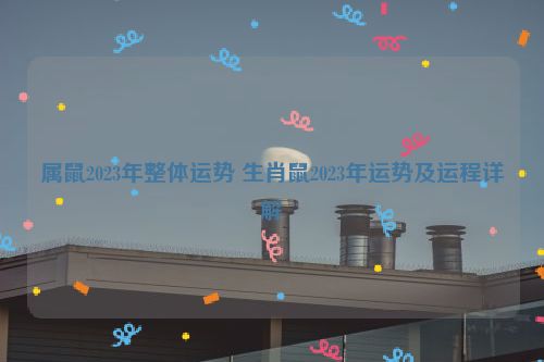 属鼠2023年整体运势 生肖鼠2023年运势及运程详解