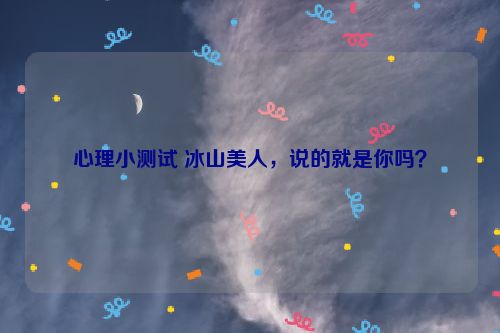 心理小测试 冰山美人，说的就是你吗？