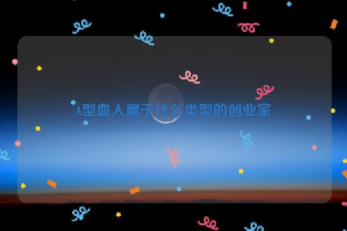 A型血人属于什么类型的创业家