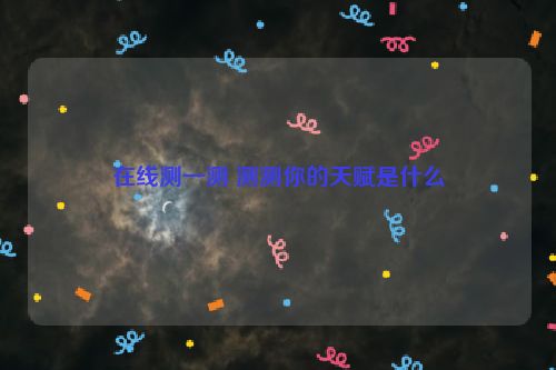 在线测一测 测测你的天赋是什么