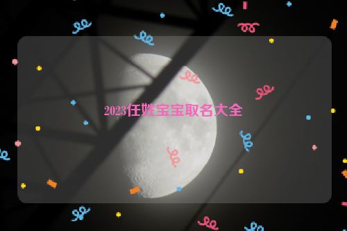 2023任姓宝宝取名大全