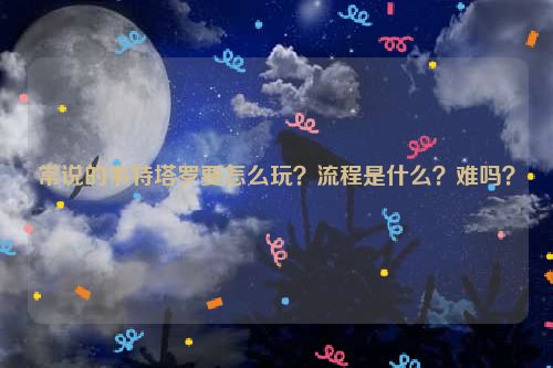 常说的韦特塔罗要怎么玩？流程是什么？难吗？