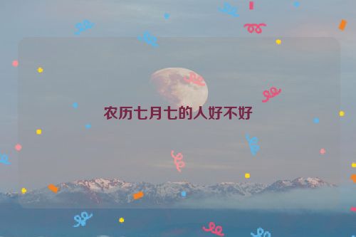 农历七月七的人好不好