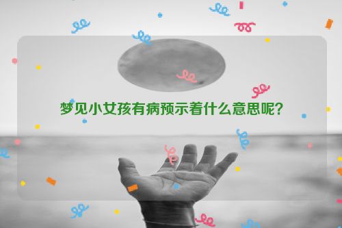 梦见小女孩有病预示着什么意思呢？