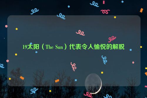 19太阳（The Sun）代表令人愉悦的解脱