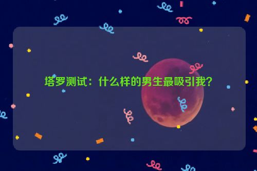 塔罗测试：什么样的男生最吸引我？