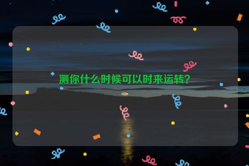 测你什么时候可以时来运转？